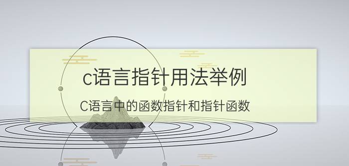 c语言指针用法举例 C语言中的函数指针和指针函数，有什么区别吗？该如何理解？